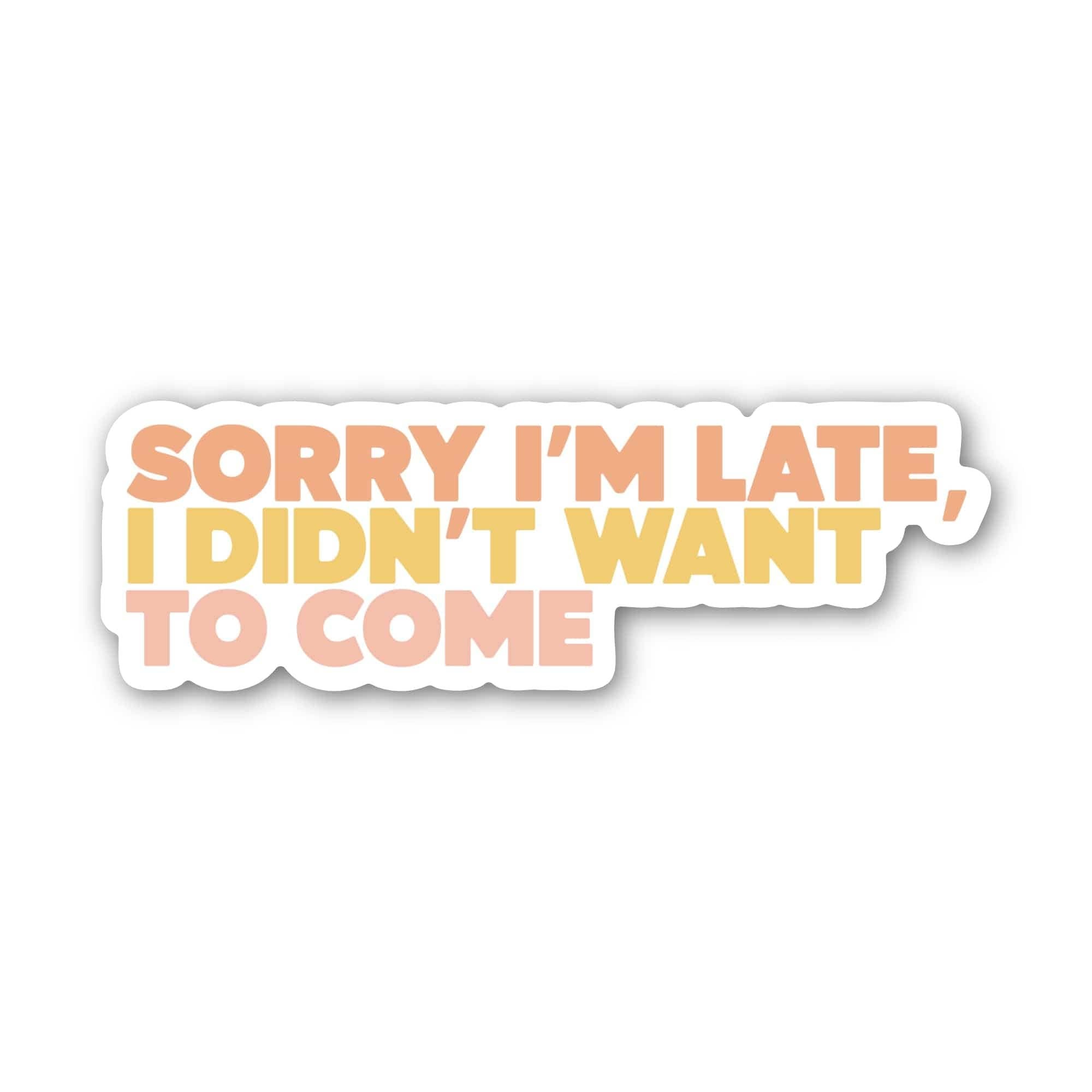 Sorry I'm Late, I Didn't Want To Come Sticker