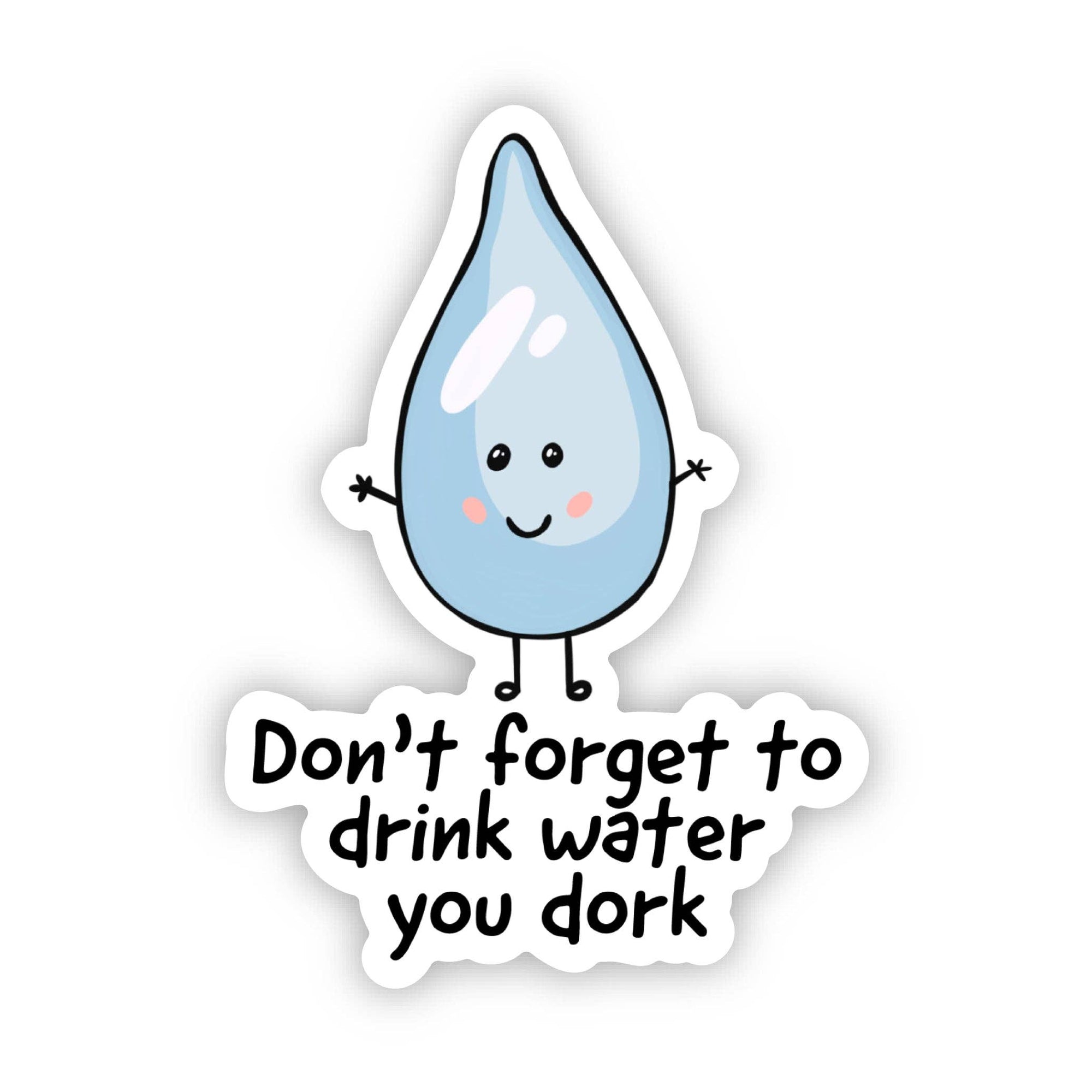"Don't forget to drink water you dork" Sticker